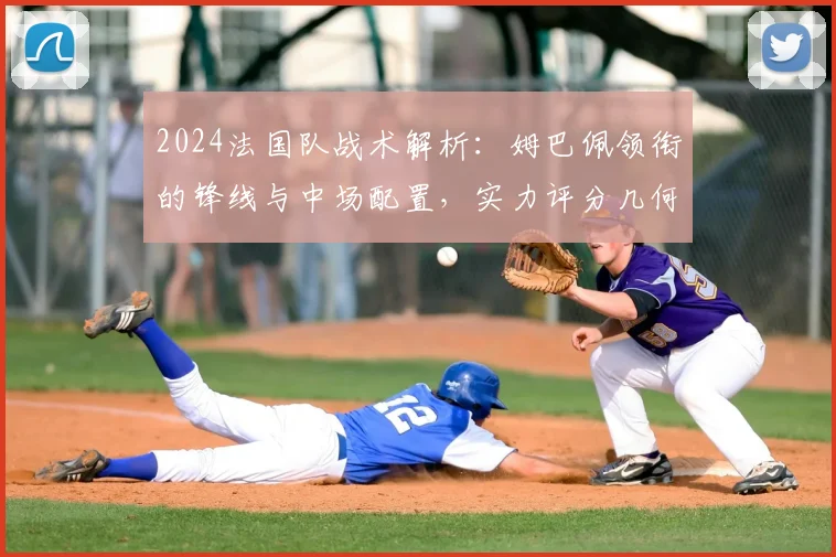 2024法国队战术解析：姆巴佩领衔的锋线与中场配置，实力评分几何？