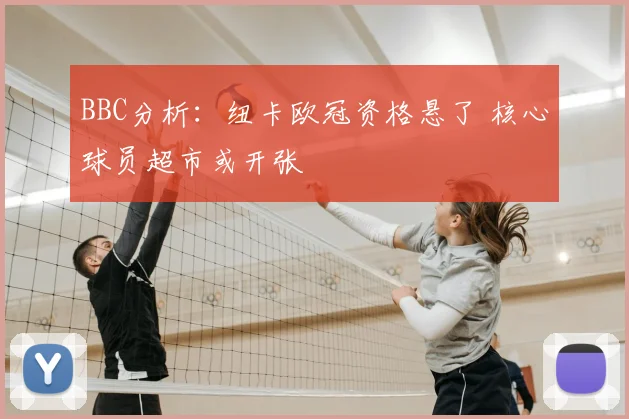 BBC分析：纽卡欧冠资格悬了 核心球员超市或开张