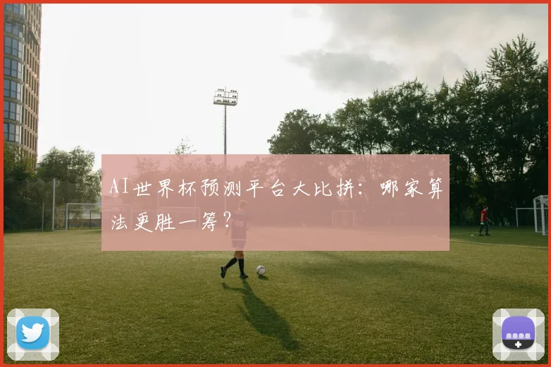 AI世界杯预测平台大比拼：哪家算法更胜一筹？