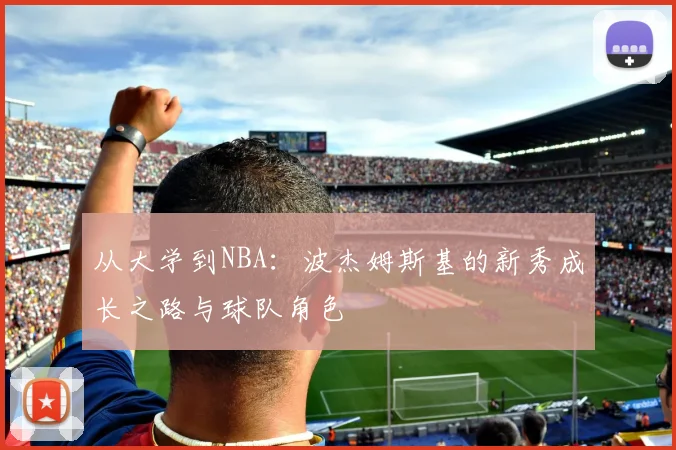 从大学到NBA：波杰姆斯基的新秀成长之路与球队角色