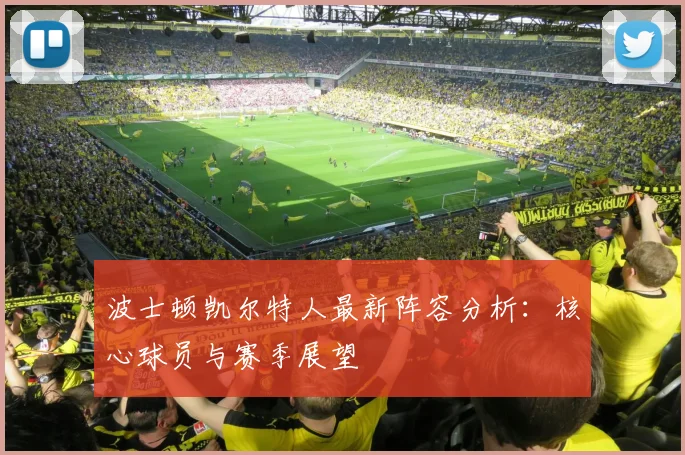 波士顿凯尔特人最新阵容分析：核心球员与赛季展望
