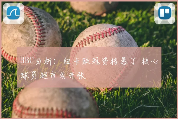 BBC分析：纽卡欧冠资格悬了 核心球员超市或开张