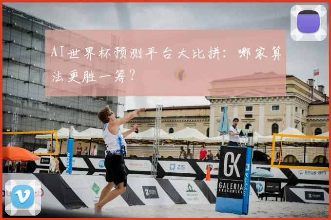 AI世界杯预测平台大比拼：哪家算法更胜一筹？
