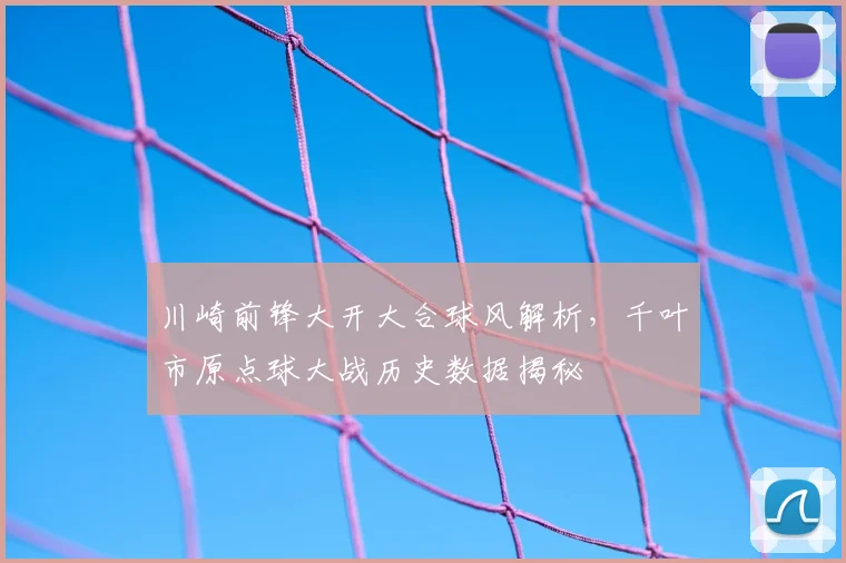 川崎前锋大开大合球风解析，千叶市原点球大战历史数据揭秘