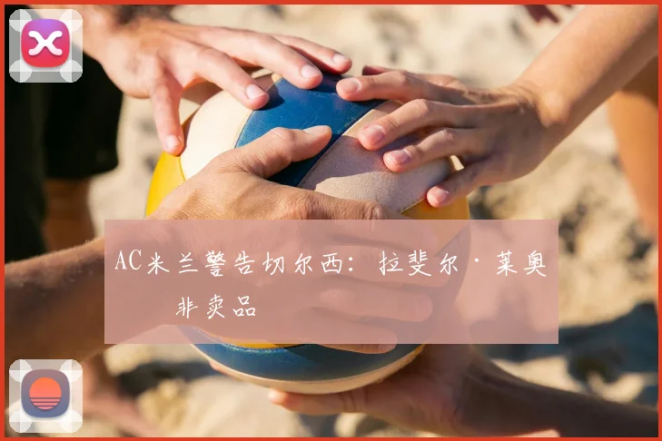 AC米兰警告切尔西：拉斐尔·莱奥是非卖品