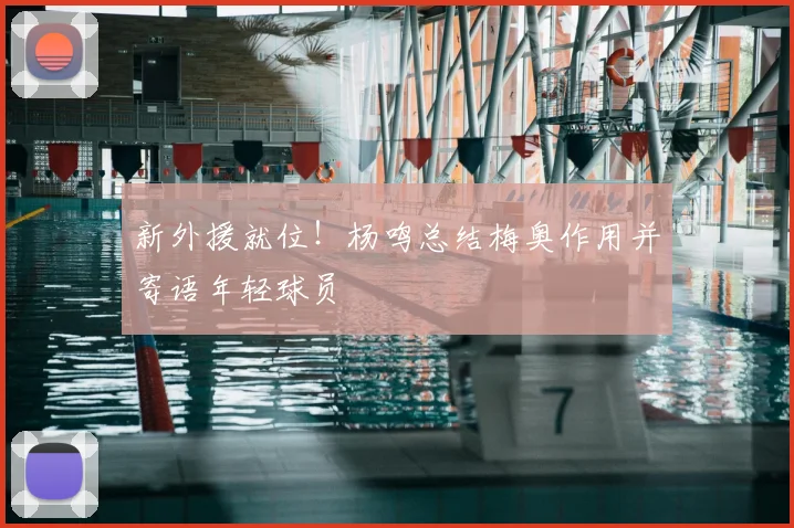 新外援就位！杨鸣总结梅奥作用并寄语年轻球员