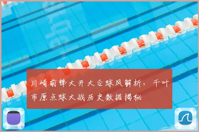 川崎前锋大开大合球风解析，千叶市原点球大战历史数据揭秘