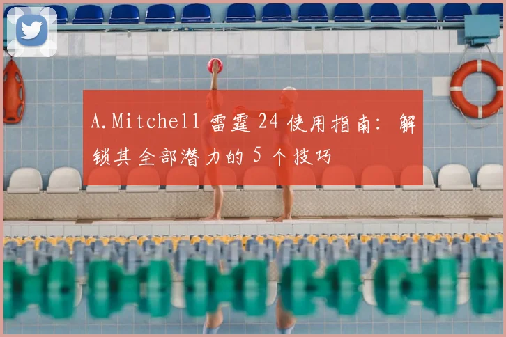 A.Mitchell 雷霆 24 使用指南：解锁其全部潜力的 5 个技巧